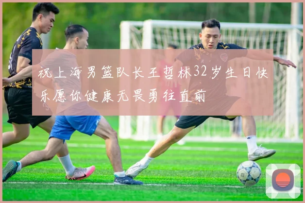 祝上海男篮队长王哲林32岁生日快乐愿你健康无畏勇往直前