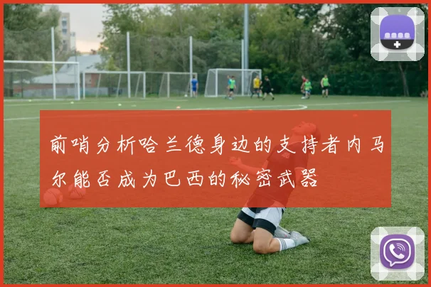 前哨分析哈兰德身边的支持者内马尔能否成为巴西的秘密武器