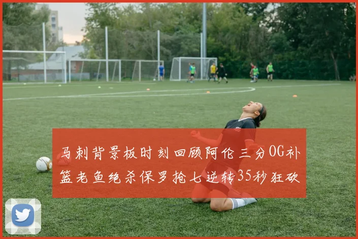 马刺背景板时刻回顾阿伦三分OG补篮老鱼绝杀保罗抢七逆转35秒狂砍13分