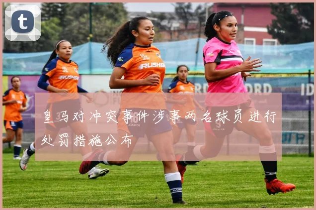 皇马对冲突事件涉事两名球员进行处罚措施公布