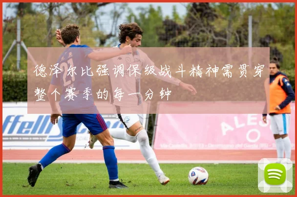 德泽尔比强调保级战斗精神需贯穿整个赛季的每一分钟