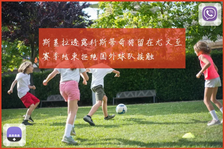 斯基拉透露科斯蒂奇将留在尤文至赛季结束拒绝国外球队接触