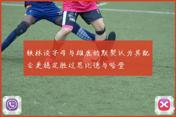 铁林谈字母与雄鹿的默契认为其配合更稳定胜过恩比德与哈登